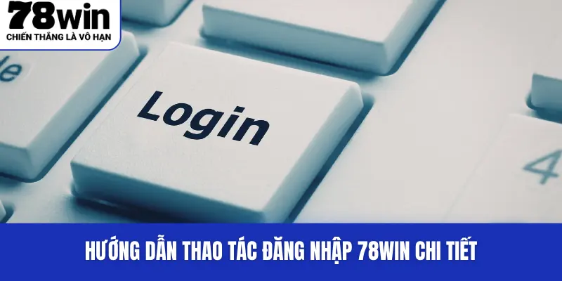 Đăng Nhập 78WIN - Truy Cập Nhà Cái Đơn Giản Và Nhanh Chóng 1 Hướng dẫn thao tác đăng nhập 78WIN chi tiết